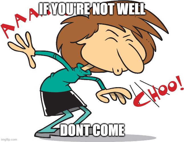 Sneeze | IF YOU'RE NOT WELL; DONT COME | image tagged in sneeze | made w/ Imgflip meme maker