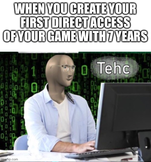 Tech | WHEN YOU CREATE YOUR FIRST DIRECT ACCESS OF YOUR GAME WITH 7 YEARS | image tagged in tech,fun,meme | made w/ Imgflip meme maker