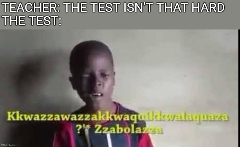 Kwawawaza | TEACHER: THE TEST ISN'T THAT HARD
THE TEST: | image tagged in kwazawaza | made w/ Imgflip meme maker