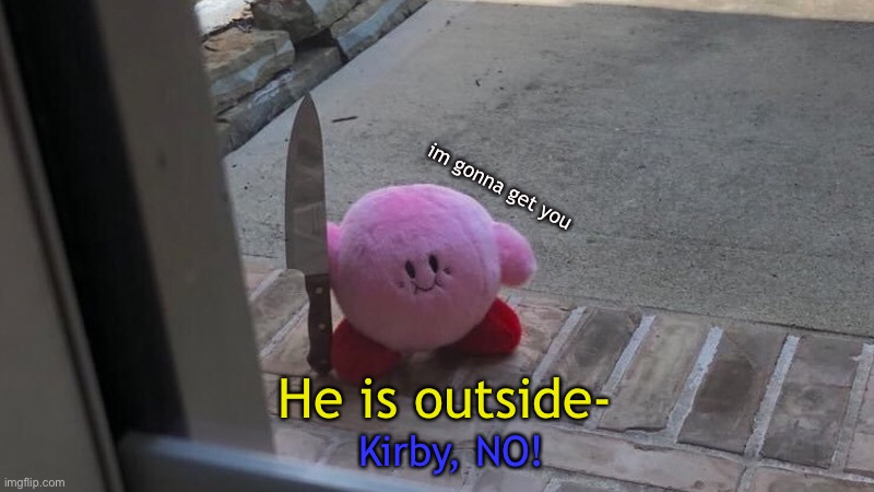 KIRBY NO | im gonna get you; Kirby, NO! He is outside- | image tagged in hes outside,kirby has a knife,kirby has found your sin unforgivable,pissed off kirby | made w/ Imgflip meme maker