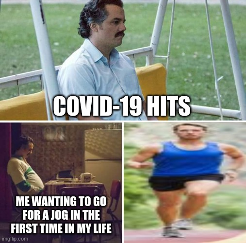 wired people be like | COVID-19 HITS; ME WANTING TO GO FOR A JOG IN THE FIRST TIME IN MY LIFE | image tagged in memes,sad pablo escobar | made w/ Imgflip meme maker