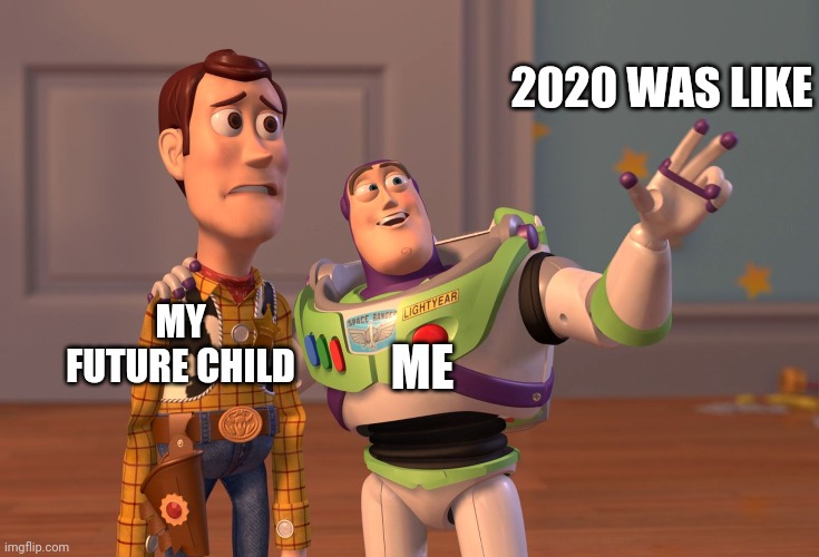 X, X Everywhere | 2020 WAS LIKE; ME; MY FUTURE CHILD | image tagged in memes,x x everywhere | made w/ Imgflip meme maker