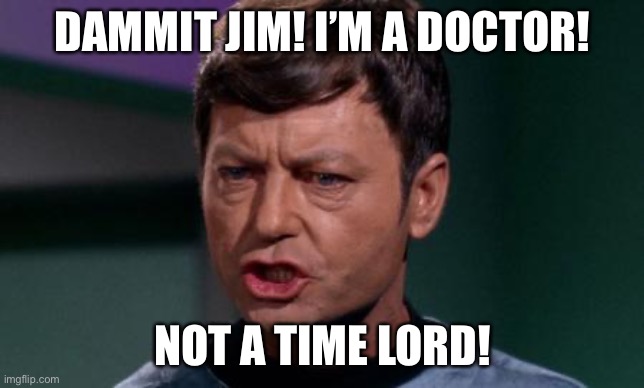 Wrong Doctor, Jim! | DAMMIT JIM! I’M A DOCTOR! NOT A TIME LORD! | image tagged in dammit jim | made w/ Imgflip meme maker