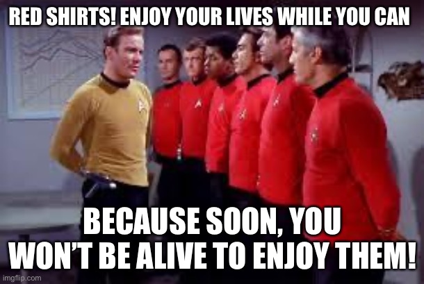 Poor red shirts | RED SHIRTS! ENJOY YOUR LIVES WHILE YOU CAN; BECAUSE SOON, YOU WON’T BE ALIVE TO ENJOY THEM! | image tagged in star trek | made w/ Imgflip meme maker