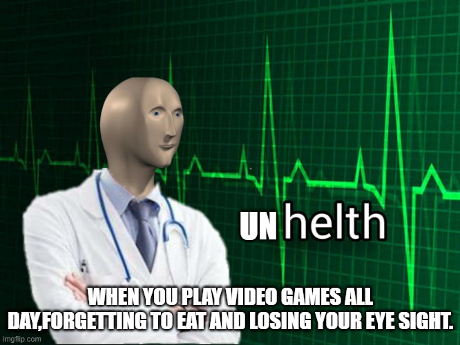 un helth | UN; WHEN YOU PLAY VIDEO GAMES ALL DAY,FORGETTING TO EAT AND LOSING YOUR EYE SIGHT. | image tagged in stonks helth | made w/ Imgflip meme maker
