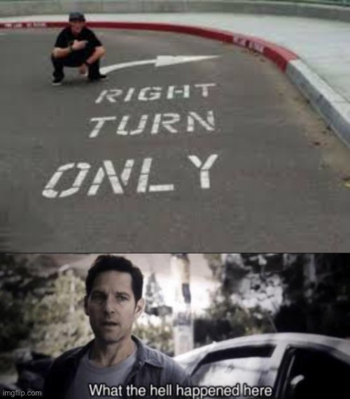 Turn Right Only | image tagged in what the hell happened here | made w/ Imgflip meme maker