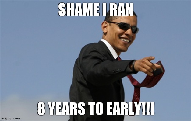 Cool Obama Meme | SHAME I RAN 8 YEARS TO EARLY!!! | image tagged in memes,cool obama | made w/ Imgflip meme maker