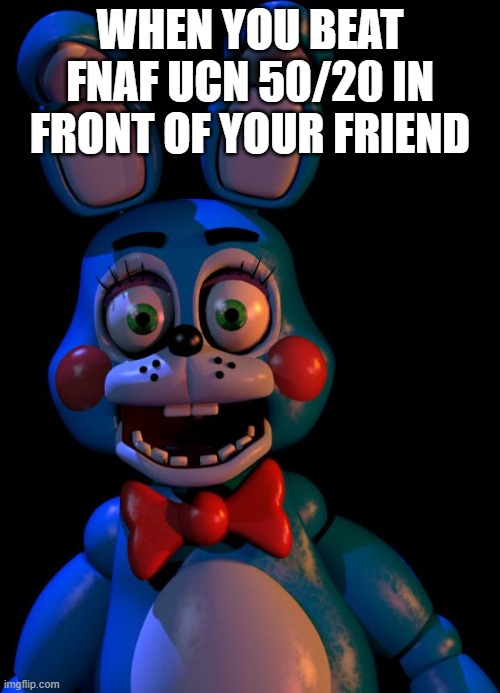 When u beat the hardest mode in ucn | WHEN YOU BEAT FNAF UCN 50/20 IN FRONT OF YOUR FRIEND | image tagged in toy bonnie fnaf | made w/ Imgflip meme maker