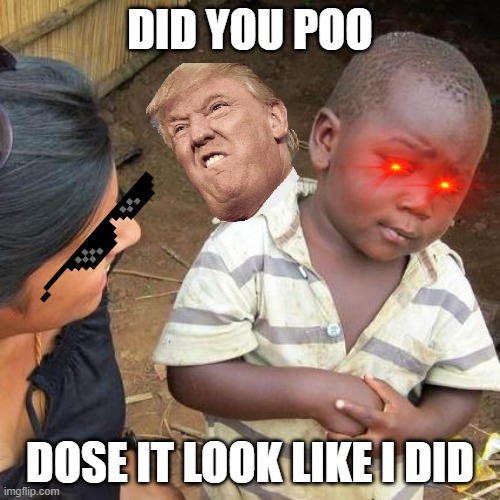 goteeem | DID YOU POO; DOSE IT LOOK LIKE I DID | image tagged in memes,third world skeptical kid | made w/ Imgflip meme maker