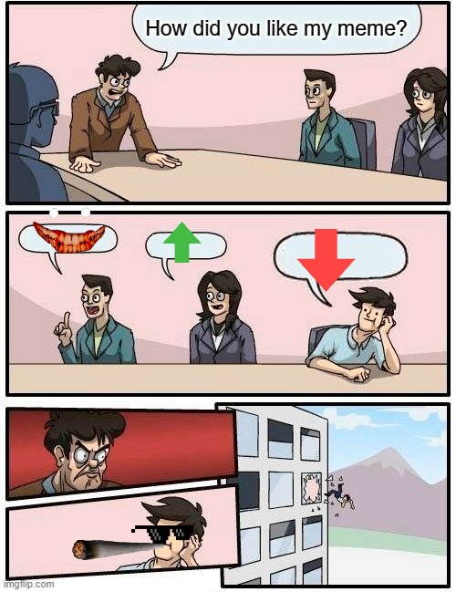 Saying it with pictures | How did you like my meme? | image tagged in memes,boardroom meeting suggestion | made w/ Imgflip meme maker