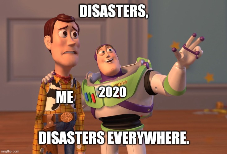 X, X Everywhere | DISASTERS, 2020; ME; DISASTERS EVERYWHERE. | image tagged in memes,x x everywhere,disaster | made w/ Imgflip meme maker