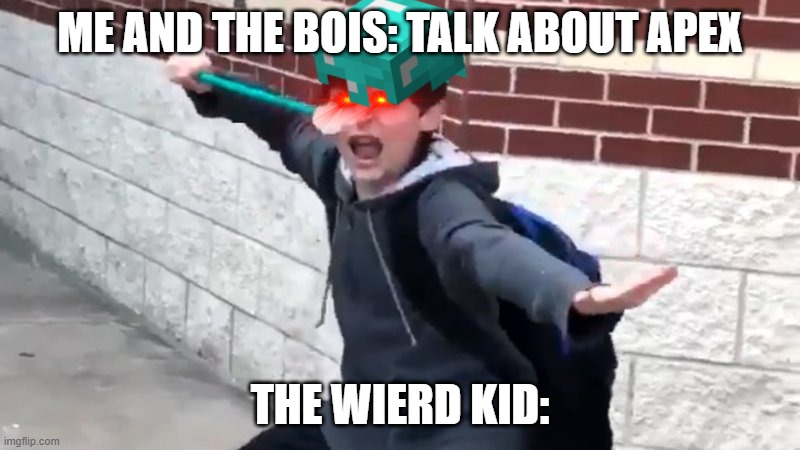 I Have The Power of God and Anime | ME AND THE BOIS: TALK ABOUT APEX; THE WIERD KID: | image tagged in i have the power of god and anime | made w/ Imgflip meme maker