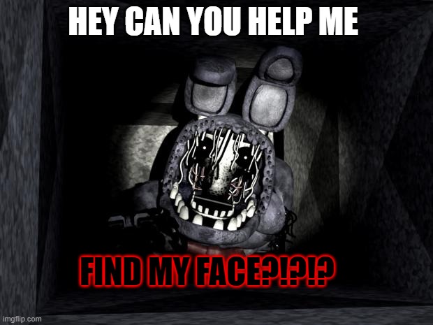 he needs his face |  HEY CAN YOU HELP ME; FIND MY FACE?!?!? | image tagged in fnaf_bonnie | made w/ Imgflip meme maker