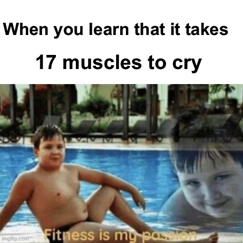 I do be flexin tho | When you learn that it takes; 17 muscles to cry | image tagged in me irl | made w/ Imgflip meme maker