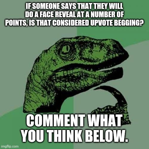 Philosoraptor | IF SOMEONE SAYS THAT THEY WILL DO A FACE REVEAL AT A NUMBER OF POINTS, IS THAT CONSIDERED UPVOTE BEGGING? COMMENT WHAT YOU THINK BELOW. | image tagged in memes,philosoraptor | made w/ Imgflip meme maker