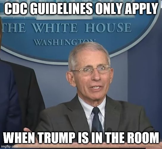 Dr Fauci | CDC GUIDELINES ONLY APPLY WHEN TRUMP IS IN THE ROOM | image tagged in dr fauci | made w/ Imgflip meme maker