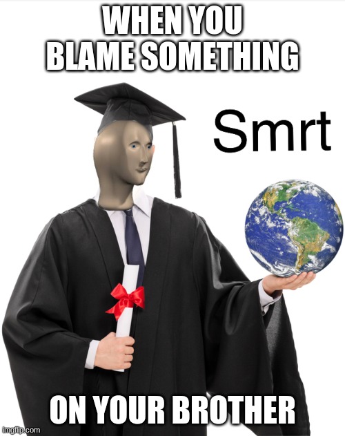 Meme man smart | WHEN YOU BLAME SOMETHING; ON YOUR BROTHER | image tagged in meme man smart,blame,brother,smart | made w/ Imgflip meme maker