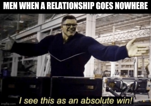 I See This as an Absolute Win! | MEN WHEN A RELATIONSHIP GOES NOWHERE | image tagged in i see this as an absolute win | made w/ Imgflip meme maker