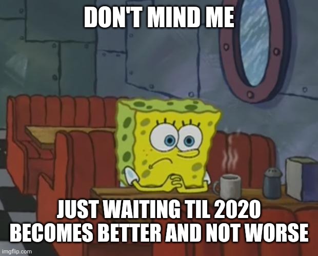 Spongebob Waiting | DON'T MIND ME; JUST WAITING TIL 2020 BECOMES BETTER AND NOT WORSE | image tagged in spongebob waiting,2020,memes | made w/ Imgflip meme maker