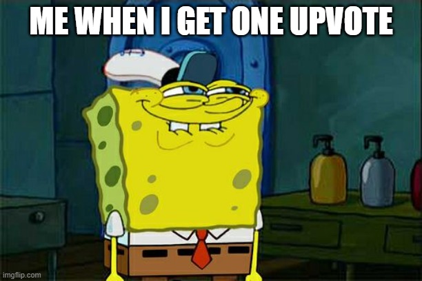 Don't You Squidward Meme | ME WHEN I GET ONE UPVOTE | image tagged in memes,don't you squidward | made w/ Imgflip meme maker