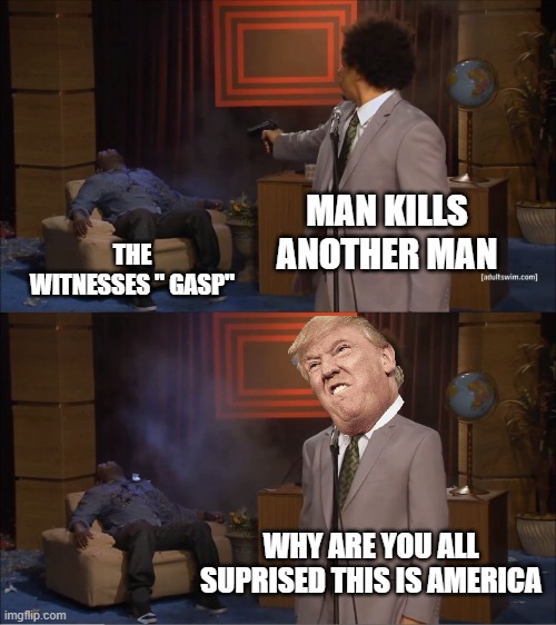 Who Killed Hannibal | MAN KILLS ANOTHER MAN; THE WITNESSES " GASP"; WHY ARE YOU ALL SUPRISED THIS IS AMERICA | image tagged in memes,who killed hannibal | made w/ Imgflip meme maker