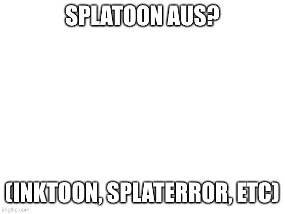 Inktoon don’t make no sense what am I thinking- |  SPLATOON AUS? (INKTOON, SPLATERROR, ETC) | image tagged in blank white template | made w/ Imgflip meme maker