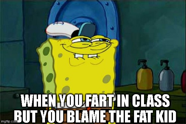 Don't You Squidward Meme | WHEN YOU FART IN CLASS BUT YOU BLAME THE FAT KID | image tagged in memes,don't you squidward | made w/ Imgflip meme maker
