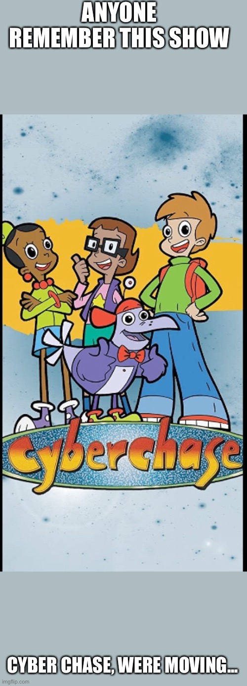 ANYONE REMEMBER THIS SHOW; CYBER CHASE, WERE MOVING... | made w/ Imgflip meme maker