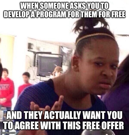 Black Girl Wat Meme | WHEN SOMEONE ASKS YOU TO DEVELOP A PROGRAM FOR THEM FOR FREE; AND THEY ACTUALLY WANT YOU TO AGREE WITH THIS FREE OFFER | image tagged in memes,black girl wat | made w/ Imgflip meme maker