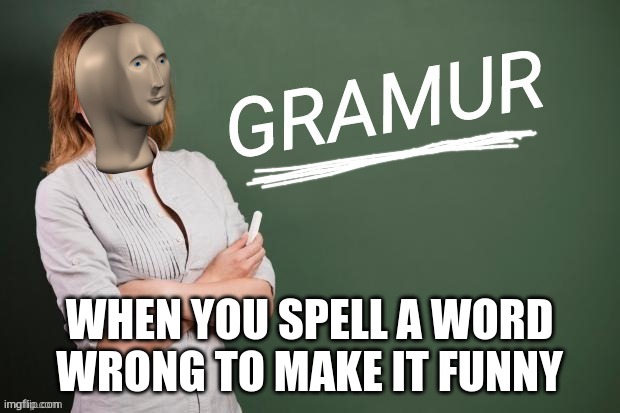 Gramur | WHEN YOU SPELL A WORD WRONG TO MAKE IT FUNNY | image tagged in gramur | made w/ Imgflip meme maker