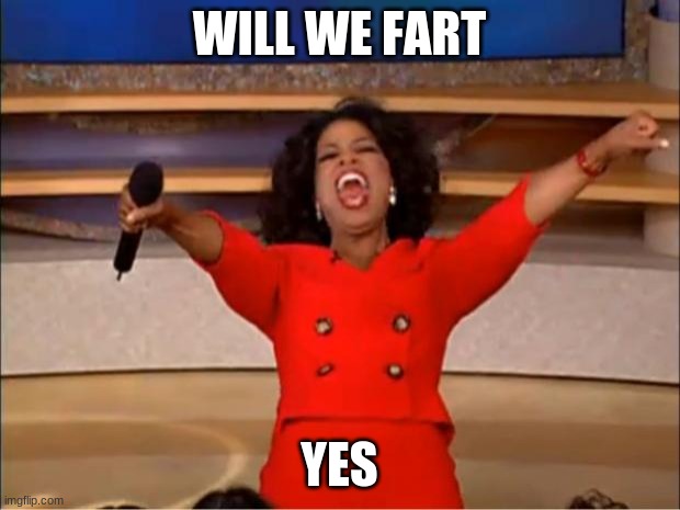 FART! | WILL WE FART; YES | image tagged in memes,oprah you get a | made w/ Imgflip meme maker