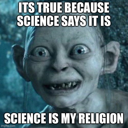 Gollum | ITS TRUE BECAUSE SCIENCE SAYS IT IS; SCIENCE IS MY RELIGION | image tagged in memes,gollum | made w/ Imgflip meme maker