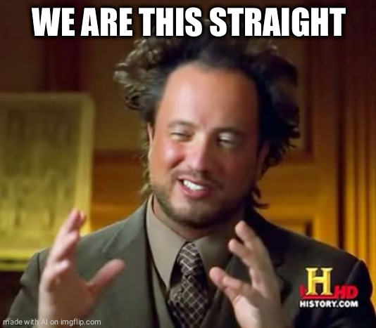 uh, sure | WE ARE THIS STRAIGHT | image tagged in memes,ancient aliens | made w/ Imgflip meme maker