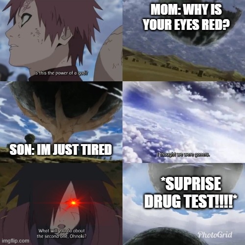 Madara second planetary | MOM: WHY IS YOUR EYES RED? SON: IM JUST TIRED; *SUPRISE DRUG TEST!!!!* | image tagged in madara second planetary | made w/ Imgflip meme maker