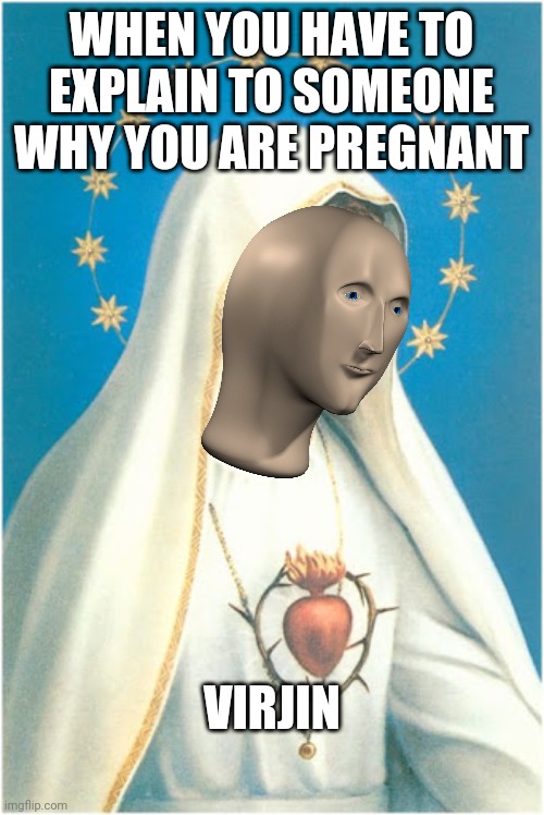 Stonks man virjin | WHEN YOU HAVE TO EXPLAIN TO SOMEONE WHY YOU ARE PREGNANT; VIRJIN | image tagged in stonks,virgin,maria,christianity,jesus | made w/ Imgflip meme maker