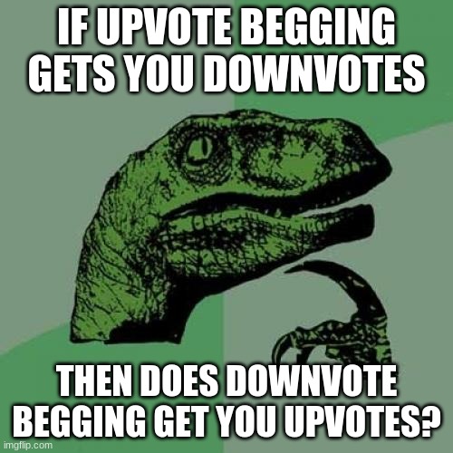 Philosoraptor | IF UPVOTE BEGGING GETS YOU DOWNVOTES; THEN DOES DOWNVOTE BEGGING GET YOU UPVOTES? | image tagged in memes,philosoraptor | made w/ Imgflip meme maker