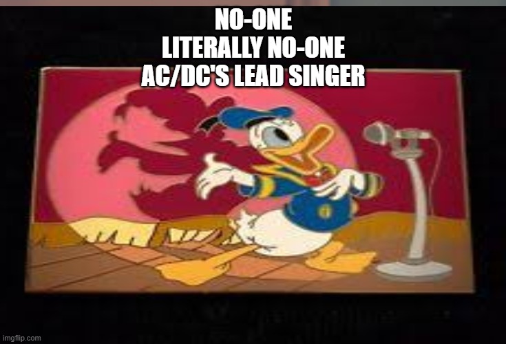 hmmmm | NO-ONE
LITERALLY NO-ONE
AC/DC'S LEAD SINGER | image tagged in duck,ducks,largeduck,smallduck | made w/ Imgflip meme maker