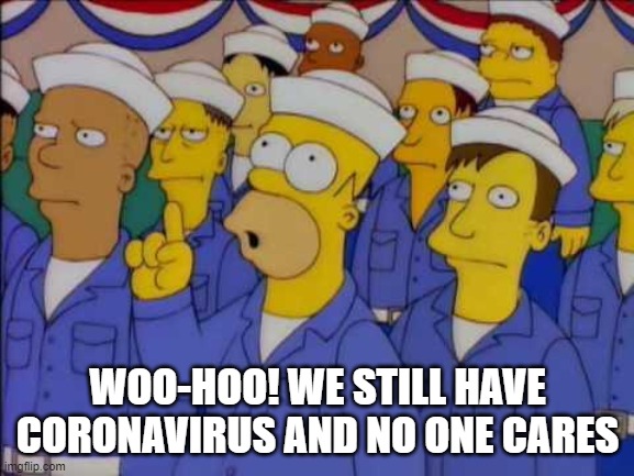 Nucular Homer Simpson | WOO-HOO! WE STILL HAVE CORONAVIRUS AND NO ONE CARES | image tagged in nucular homer simpson | made w/ Imgflip meme maker