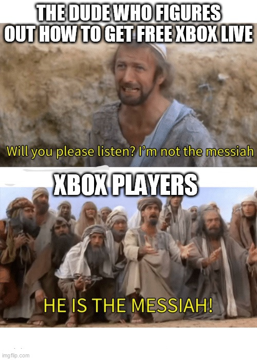 He is the messiah | THE DUDE WHO FIGURES OUT HOW TO GET FREE XBOX LIVE; XBOX PLAYERS | image tagged in he is the messiah | made w/ Imgflip meme maker
