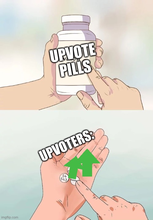 Upvote p1lls | UPVOTE PILLS; UPVOTERS: | image tagged in memes,hard to swallow pills | made w/ Imgflip meme maker