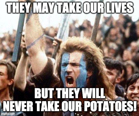Virginia Potatoes | THEY MAY TAKE OUR LIVES; BUT THEY WILL NEVER TAKE OUR POTATOES! | image tagged in braveheart freedom | made w/ Imgflip meme maker