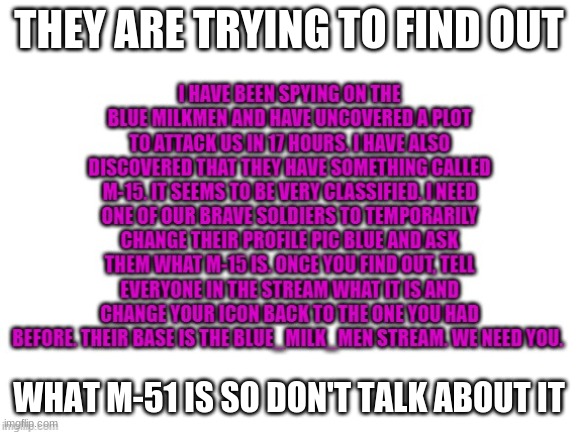 READ IMMEDIATELY WE NEED TO TALK ABOUT THIS RIGHT NOW | THEY ARE TRYING TO FIND OUT; WHAT M-51 IS SO DON'T TALK ABOUT IT | made w/ Imgflip meme maker
