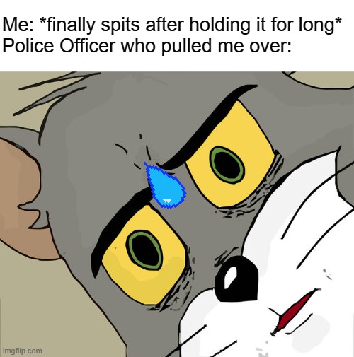 Unsettled Tom | Me: *finally spits after holding it for long*
Police Officer who pulled me over: | image tagged in memes,unsettled tom | made w/ Imgflip meme maker