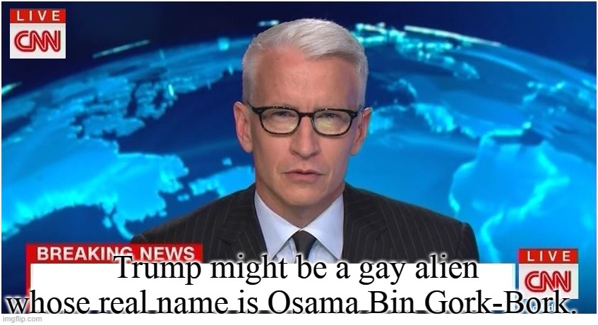 Fake News Media lol | Trump might be a gay alien whose real name is Osama Bin Gork-Bork. | image tagged in cnn breaking news anderson cooper | made w/ Imgflip meme maker