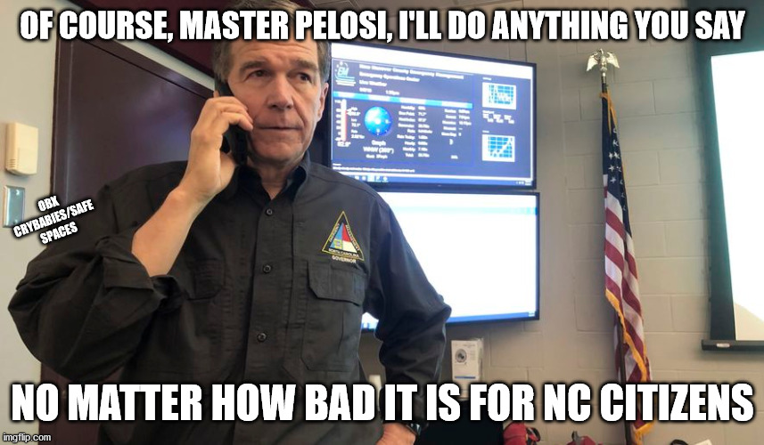 Roy Cooper, NC Governor | OF COURSE, MASTER PELOSI, I'LL DO ANYTHING YOU SAY; OBX CRYBABIES/SAFE SPACES; NO MATTER HOW BAD IT IS FOR NC CITIZENS | image tagged in bought and paid for by soros | made w/ Imgflip meme maker