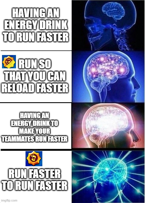 Expanding Brain Meme | HAVING AN ENERGY DRINK TO RUN FASTER; RUN SO THAT YOU CAN RELOAD FASTER; HAVING AN ENERGY DRINK TO MAKE YOUR TEAMMATES RUN FASTER; RUN FASTER TO RUN FASTER | image tagged in memes,expanding brain | made w/ Imgflip meme maker