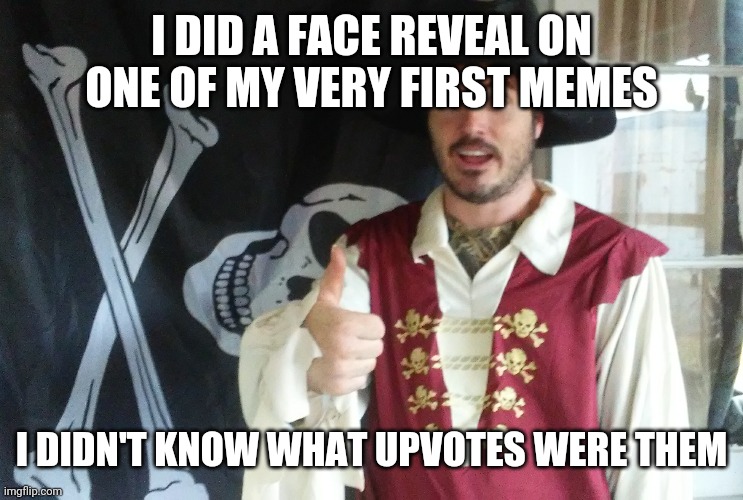 PIRATE THUMBS UP | I DID A FACE REVEAL ON ONE OF MY VERY FIRST MEMES I DIDN'T KNOW WHAT UPVOTES WERE THEM | image tagged in pirate thumbs up | made w/ Imgflip meme maker