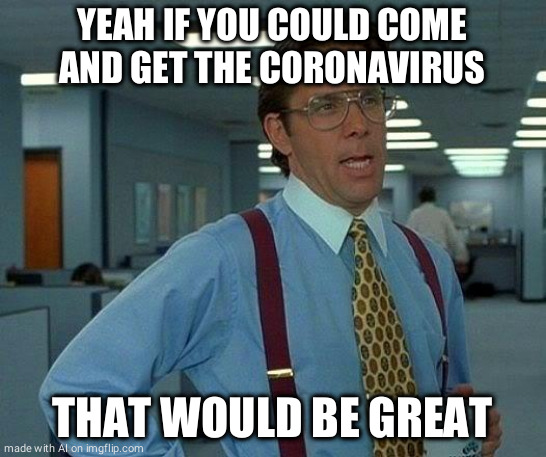 mm rona | YEAH IF YOU COULD COME AND GET THE CORONAVIRUS; THAT WOULD BE GREAT | image tagged in memes,that would be great | made w/ Imgflip meme maker