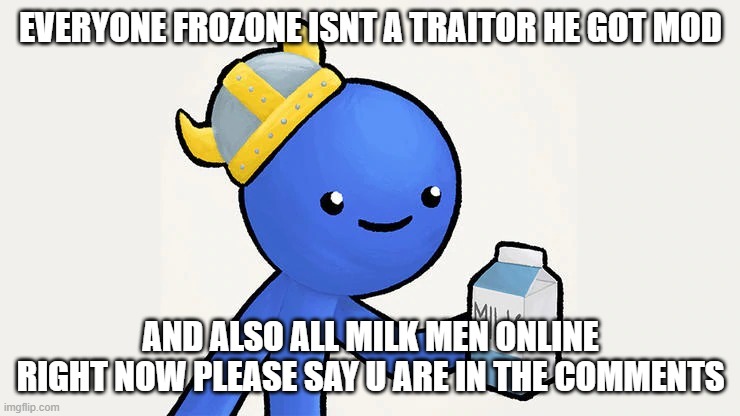 Dani | EVERYONE FROZONE ISNT A TRAITOR HE GOT MOD; AND ALSO ALL MILK MEN ONLINE RIGHT NOW PLEASE SAY U ARE IN THE COMMENTS | image tagged in got milk | made w/ Imgflip meme maker