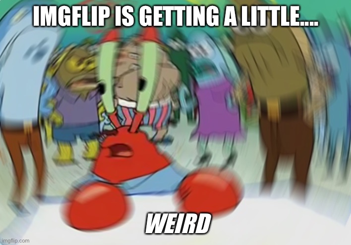 Mr Krabs Blur Meme | IMGFLIP IS GETTING A LITTLE.... WEIRD | image tagged in memes,mr krabs blur meme | made w/ Imgflip meme maker